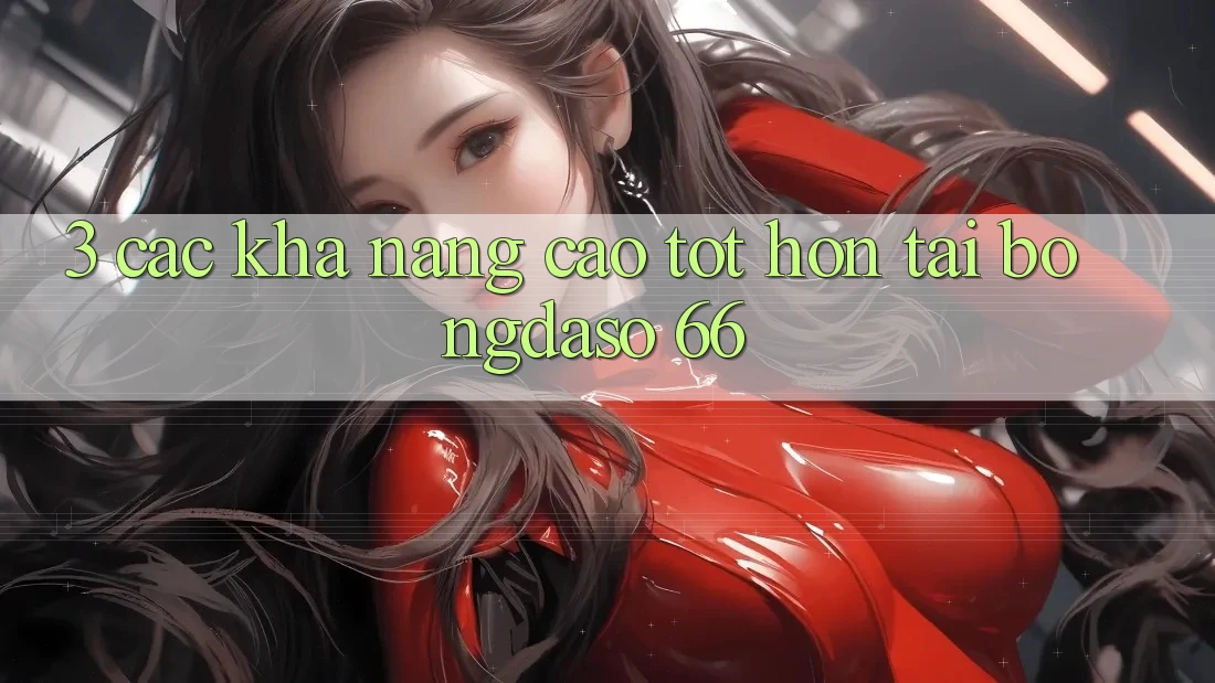 3. Các Khả năng Cao tốt hơn Tại Bongdaso 66 3. Các Khả năng Cao tốt hơn Tại Bongdaso 66