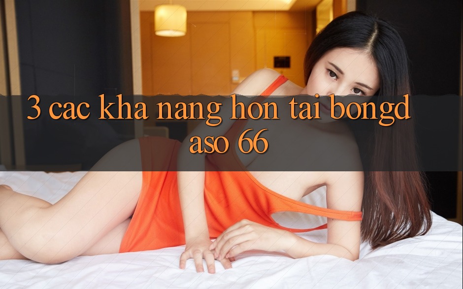 3. Các Khả năng Hơn Tại Bongdaso 66 3. Các Khả năng Hơn Tại Bongdaso 66