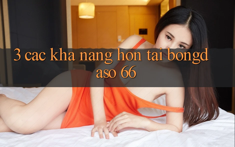 3. Các Khả năng Hơn Tại Bongdaso 66 3. Các Khả năng Hơn Tại Bongdaso 66