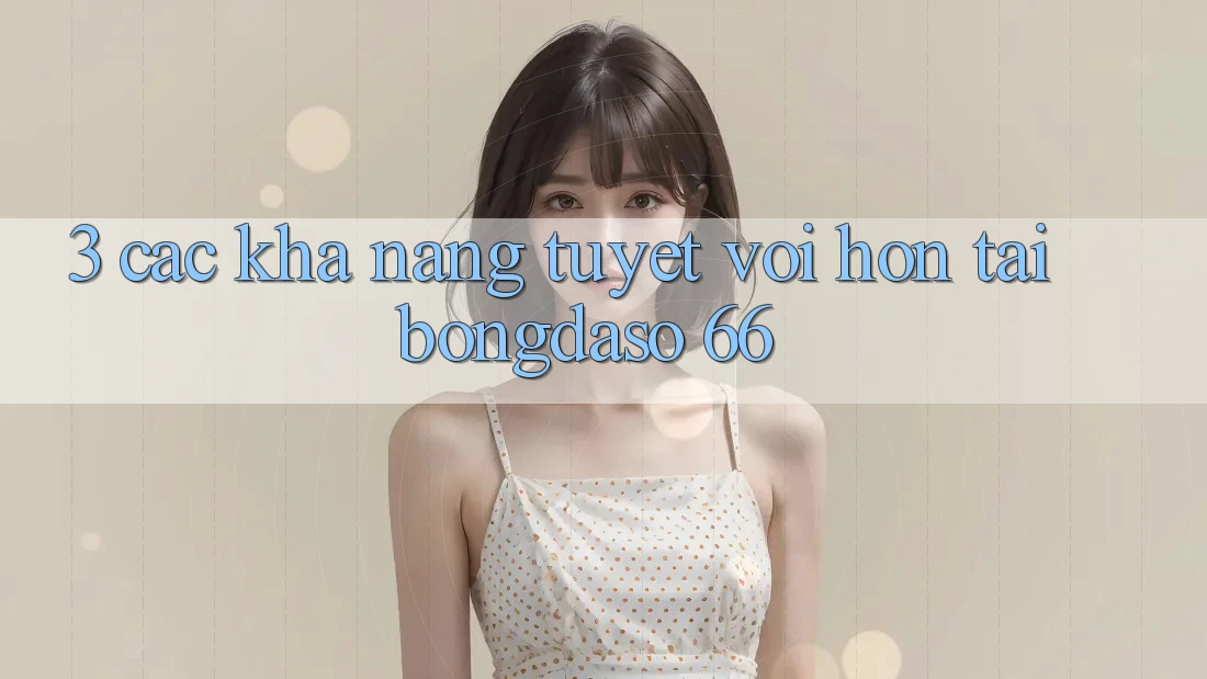 3. Các Khả năng Tuyệt vời hơn Tại Bongdaso 66 3. Các Khả năng Tuyệt vời hơn Tại Bongdaso 66