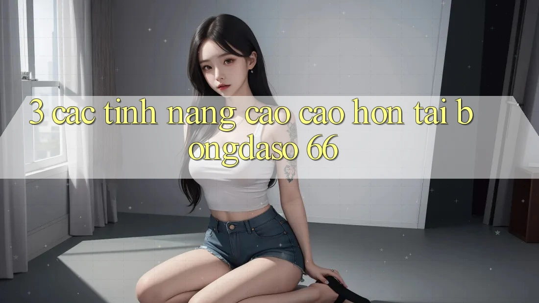 3. Các Tính Năng Cao cao hơn Tại Bongdaso 66 3. Các Tính Năng Cao cao hơn Tại Bongdaso 66
