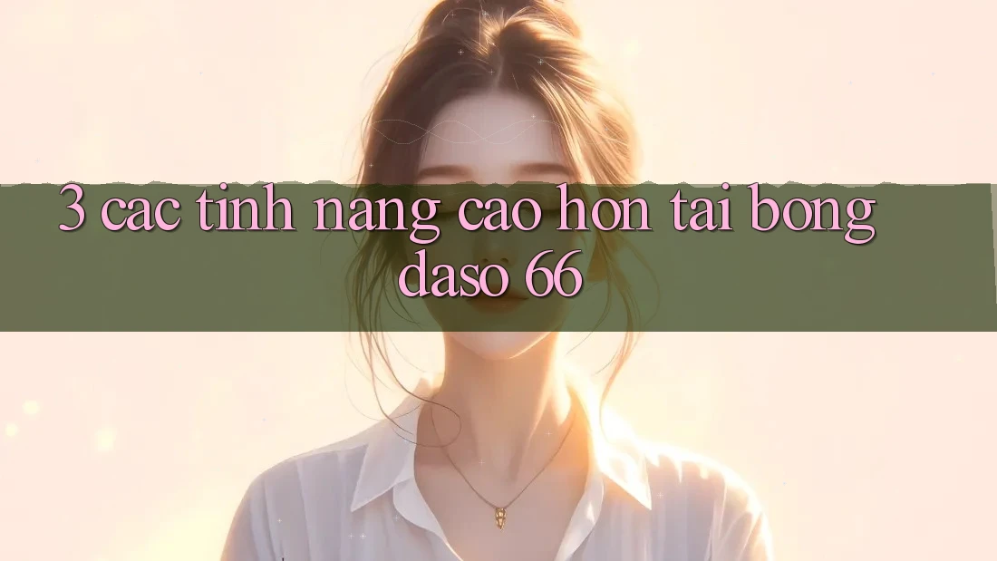 3. Các Tính Năng Cao hơn Tại Bongdaso 66 3. Các Tính Năng Cao hơn Tại Bongdaso 66