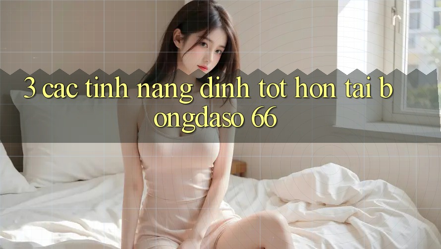 3. Các Tính Năng Đỉnh tốt hơn Tại Bongdaso 66 3. Các Tính Năng Đỉnh tốt hơn Tại Bongdaso 66