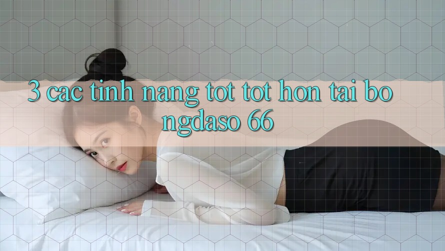 3. Các Tính Năng Tốt tốt hơn Tại Bongdaso 66 3. Các Tính Năng Tốt tốt hơn Tại Bongdaso 66