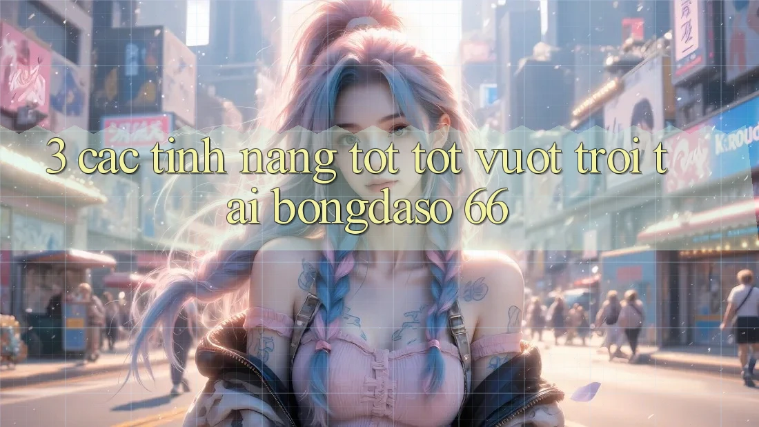 3. Các Tính Năng Tốt tốt vượt trội Tại Bongdaso 66 3. Các Tính Năng Tốt tốt vượt trội Tại Bongdaso 66