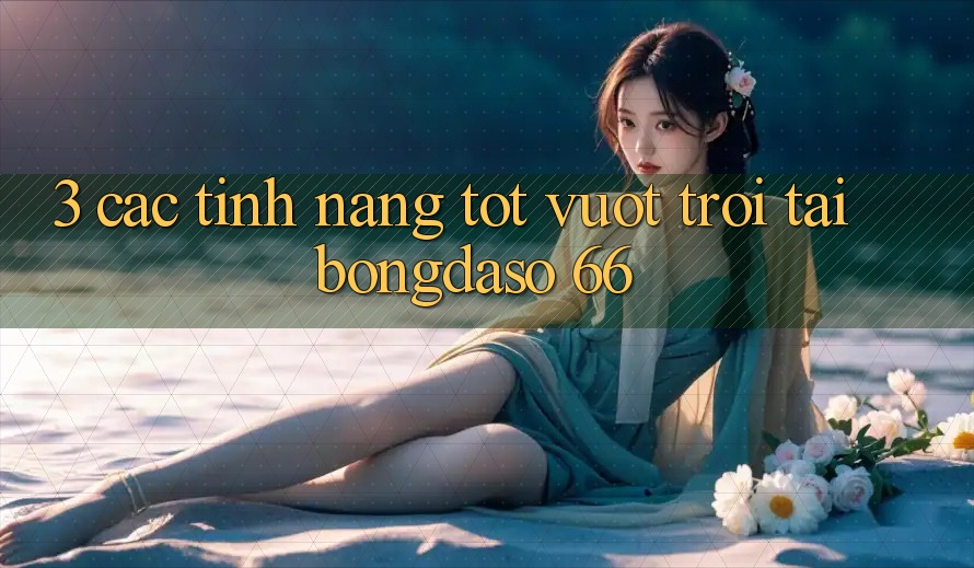 3. Các Tính Năng Tốt vượt trội Tại Bongdaso 66 3. Các Tính Năng Tốt vượt trội Tại Bongdaso 66