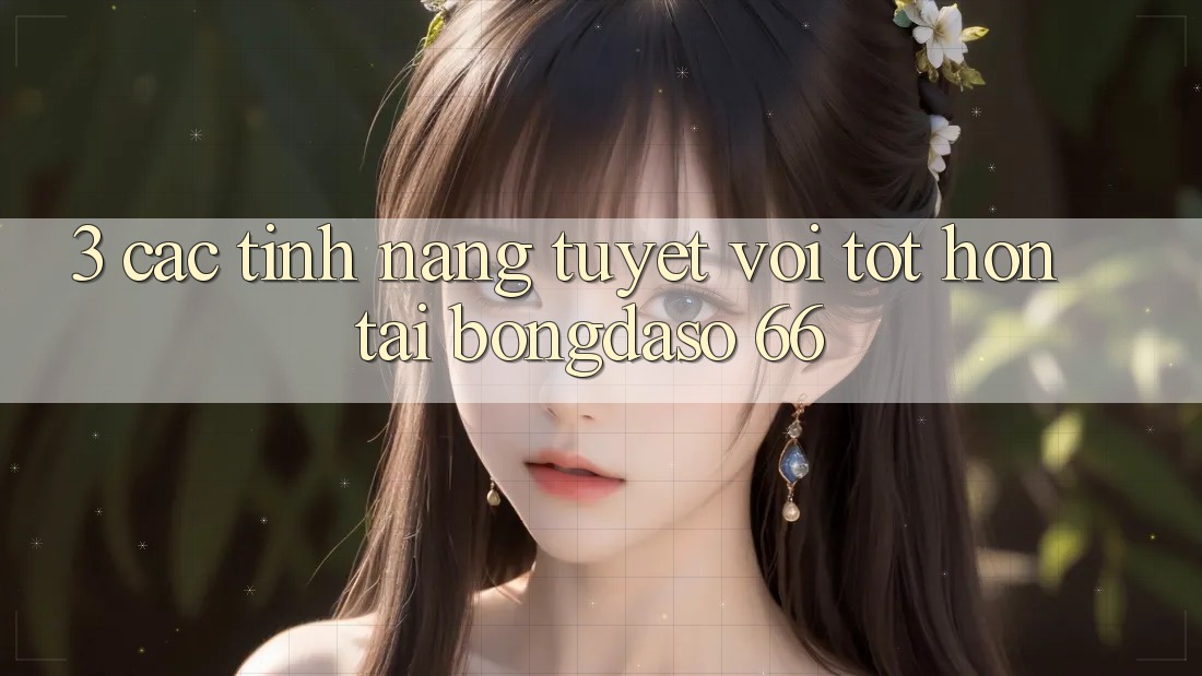 3. Các Tính Năng Tuyệt vời tốt hơn Tại Bongdaso 66 3. Các Tính Năng Tuyệt vời tốt hơn Tại Bongdaso 66