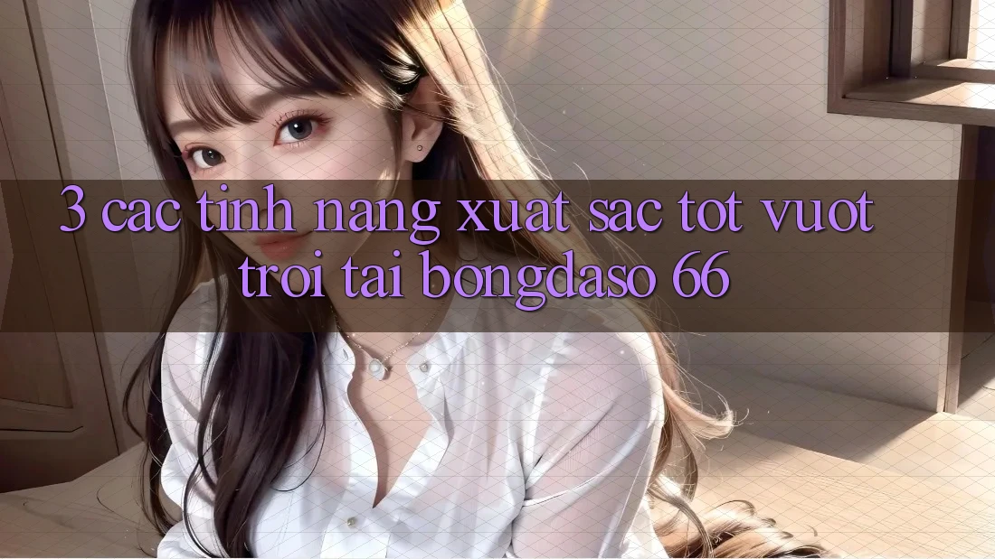 3. Các Tính Năng Xuất sắc tốt vượt trội Tại Bongdaso 66 3. Các Tính Năng Xuất sắc tốt vượt trội Tại Bongdaso 66