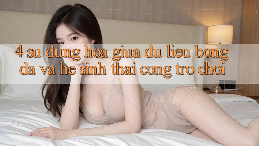 4. Sự Dung hòa Giữa Dữ Liệu Bóng Đá Và Hệ Sinh Thái Cổng Trò chơi 4. Sự Dung hòa Giữa Dữ Liệu Bóng Đá Và Hệ Sinh Thái Cổng Trò chơi