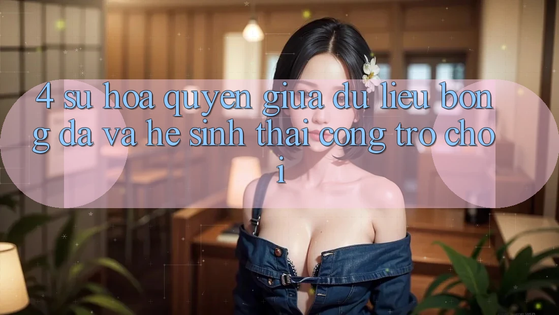 4. Sự Hòa quyện Giữa Dữ Liệu Bóng Đá Và Hệ Sinh Thái Cổng Trò chơi 4. Sự Hòa quyện Giữa Dữ Liệu Bóng Đá Và Hệ Sinh Thái Cổng Trò chơi