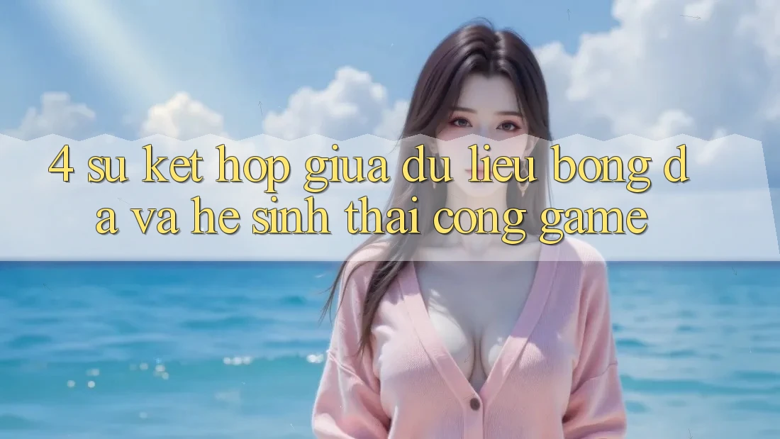 4. Sự Kết hợp Giữa Dữ Liệu Bóng Đá Và Hệ Sinh Thái Cổng Game 4. Sự Kết hợp Giữa Dữ Liệu Bóng Đá Và Hệ Sinh Thái Cổng Game