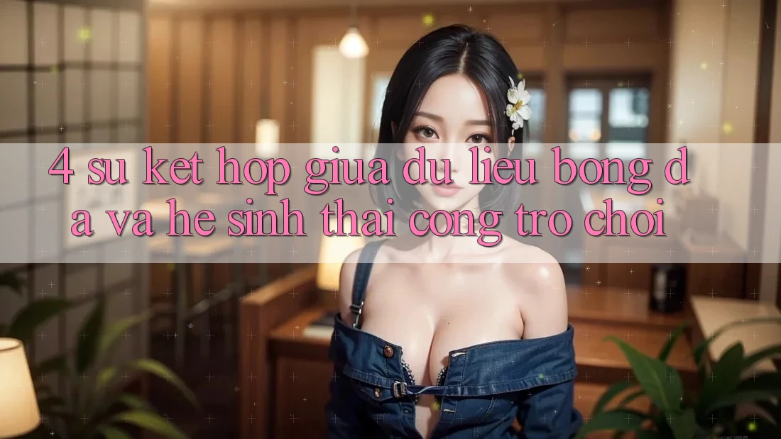 4. Sự Kết hợp Giữa Dữ Liệu Bóng Đá Và Hệ Sinh Thái Cổng Trò chơi 4. Sự Kết hợp Giữa Dữ Liệu Bóng Đá Và Hệ Sinh Thái Cổng Trò chơi