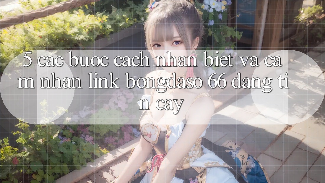 5. Các bước Cách Nhận Biết Và Cảm nhận Link Bongdaso 66 Đáng tin cậy 5. Các bước Cách Nhận Biết Và Cảm nhận Link Bongdaso 66 Đáng tin cậy