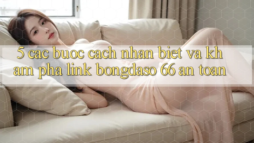 5. Các bước Cách Nhận Biết Và Khám phá Link Bongdaso 66 An Toàn 5. Các bước Cách Nhận Biết Và Khám phá Link Bongdaso 66 An Toàn