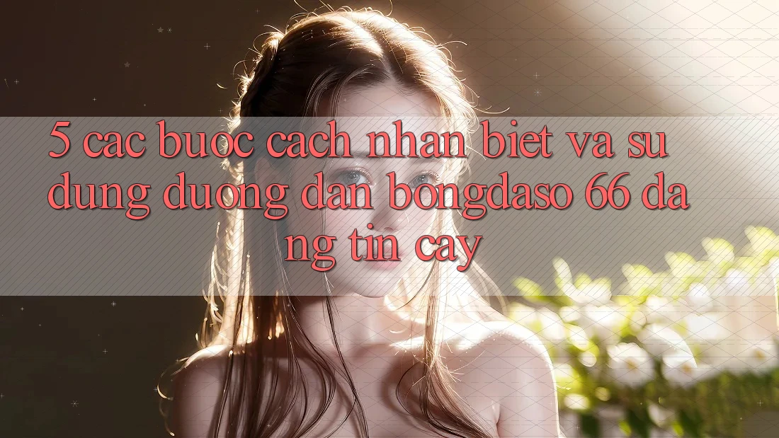 5. Các bước Cách Nhận Biết Và Sử Dụng Đường dẫn Bongdaso 66 Đáng tin cậy 5. Các bước Cách Nhận Biết Và Sử Dụng Đường dẫn Bongdaso 66 Đáng tin cậy