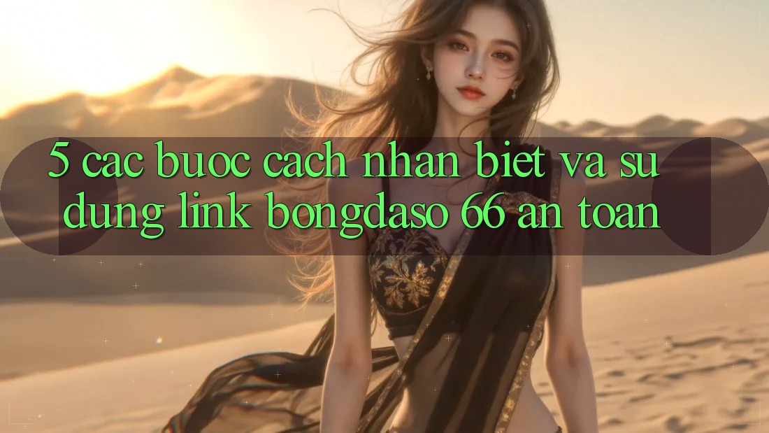 5. Các bước Cách Nhận Biết Và Sử Dụng Link Bongdaso 66 An Toàn 5. Các bước Cách Nhận Biết Và Sử Dụng Link Bongdaso 66 An Toàn