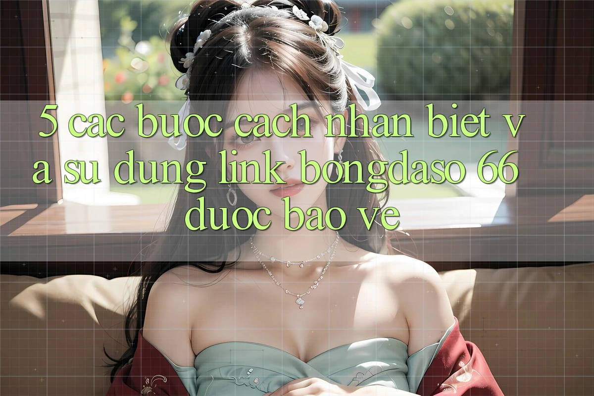 5. Các bước Cách Nhận Biết Và Sử dụng Link Bongdaso 66 Được bảo vệ 5. Các bước Cách Nhận Biết Và Sử dụng Link Bongdaso 66 Được bảo vệ