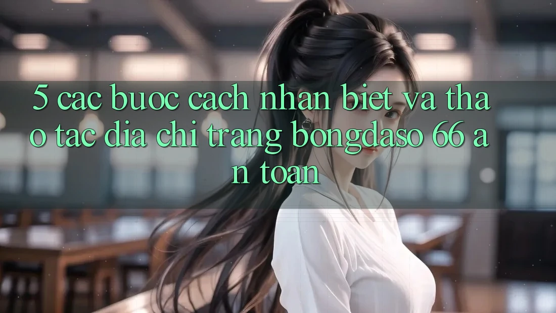5. Các bước Cách Nhận Biết Và Thao tác Địa chỉ trang Bongdaso 66 An Toàn 5. Các bước Cách Nhận Biết Và Thao tác Địa chỉ trang Bongdaso 66 An Toàn