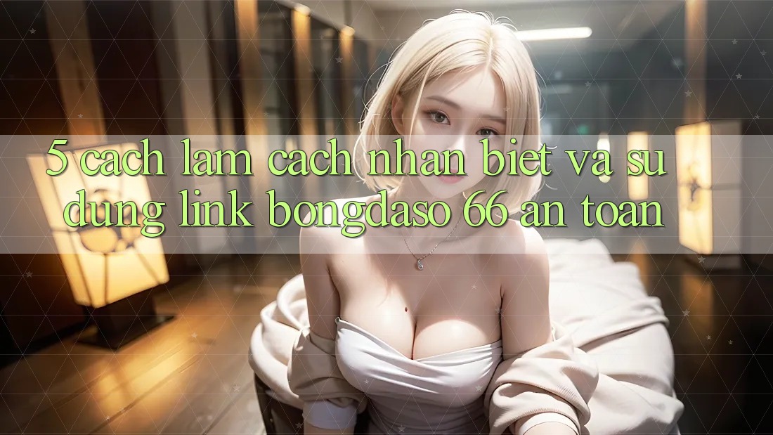 5. Cách làm Cách Nhận Biết Và Sử Dụng Link Bongdaso 66 An Toàn 5. Cách làm Cách Nhận Biết Và Sử Dụng Link Bongdaso 66 An Toàn