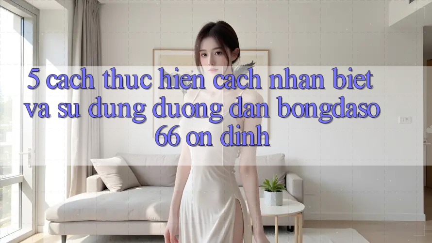 5. Cách thực hiện Cách Nhận Biết Và Sử dụng Đường dẫn Bongdaso 66 Ổn định 5. Cách thực hiện Cách Nhận Biết Và Sử dụng Đường dẫn Bongdaso 66 Ổn định