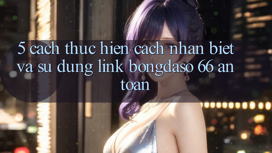 5. Cách thực hiện Cách Nhận Biết Và Sử Dụng Link Bongdaso 66 An Toàn 5. Cách thực hiện Cách Nhận Biết Và Sử Dụng Link Bongdaso 66 An Toàn