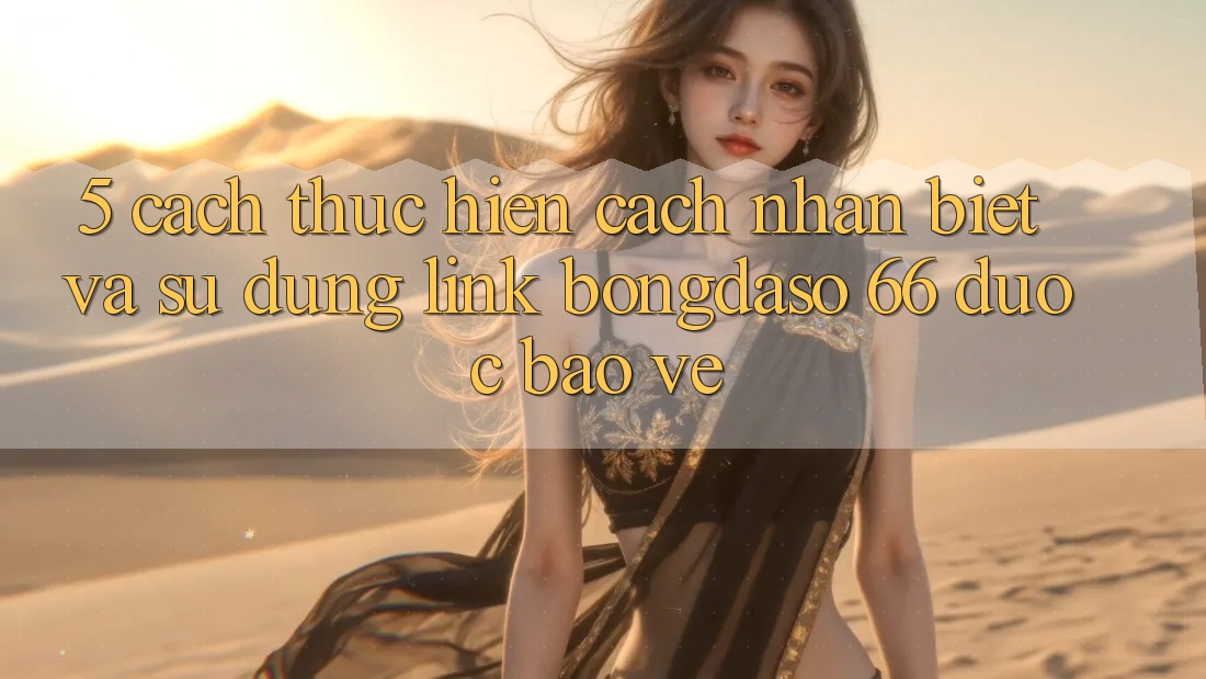 5. Cách thực hiện Cách Nhận Biết Và Sử Dụng Link Bongdaso 66 Được bảo vệ 5. Cách thực hiện Cách Nhận Biết Và Sử Dụng Link Bongdaso 66 Được bảo vệ