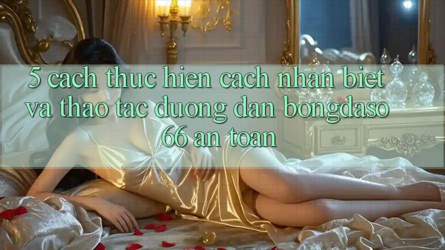 5. Cách thực hiện Cách Nhận Biết Và Thao tác Đường dẫn Bongdaso 66 An Toàn 5. Cách thực hiện Cách Nhận Biết Và Thao tác Đường dẫn Bongdaso 66 An Toàn