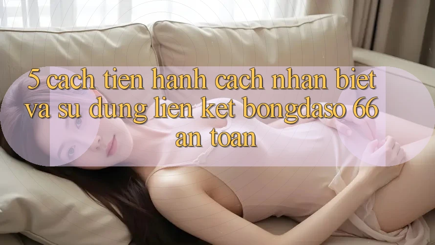 5. Cách tiến hành Cách Nhận Biết Và Sử Dụng Liên kết Bongdaso 66 An Toàn 5. Cách tiến hành Cách Nhận Biết Và Sử Dụng Liên kết Bongdaso 66 An Toàn