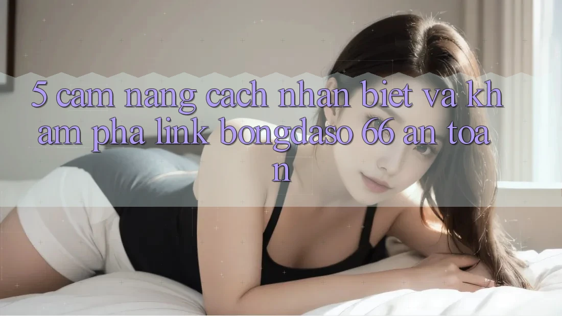5. Cẩm nang Cách Nhận Biết Và Khám phá Link Bongdaso 66 An Toàn 5. Cẩm nang Cách Nhận Biết Và Khám phá Link Bongdaso 66 An Toàn