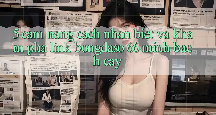 5. Cẩm nang Cách Nhận Biết Và Khám phá Link Bongdaso 66 Minh bạch cậy 5. Cẩm nang Cách Nhận Biết Và Khám phá Link Bongdaso 66 Minh bạch cậy