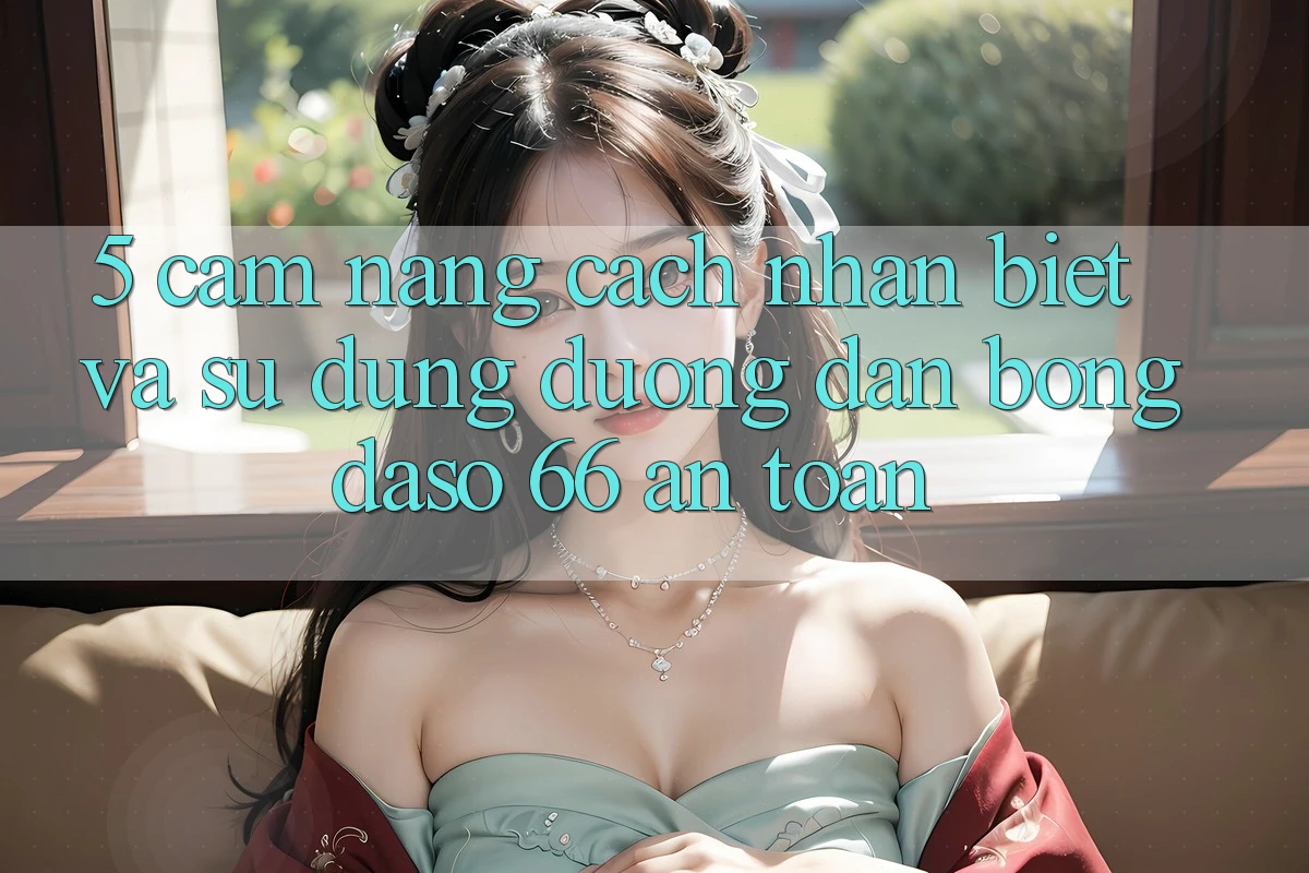 5. Cẩm nang Cách Nhận Biết Và Sử Dụng Đường dẫn Bongdaso 66 An Toàn 5. Cẩm nang Cách Nhận Biết Và Sử Dụng Đường dẫn Bongdaso 66 An Toàn