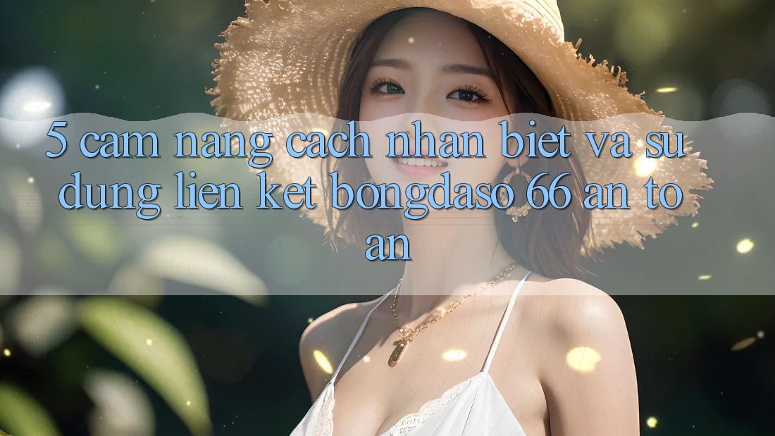 5. Cẩm nang Cách Nhận Biết Và Sử Dụng Liên kết Bongdaso 66 An Toàn 5. Cẩm nang Cách Nhận Biết Và Sử Dụng Liên kết Bongdaso 66 An Toàn