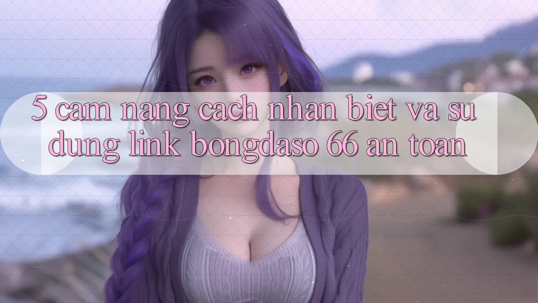 5. Cẩm nang Cách Nhận Biết Và Sử Dụng Link Bongdaso 66 An Toàn 5. Cẩm nang Cách Nhận Biết Và Sử Dụng Link Bongdaso 66 An Toàn