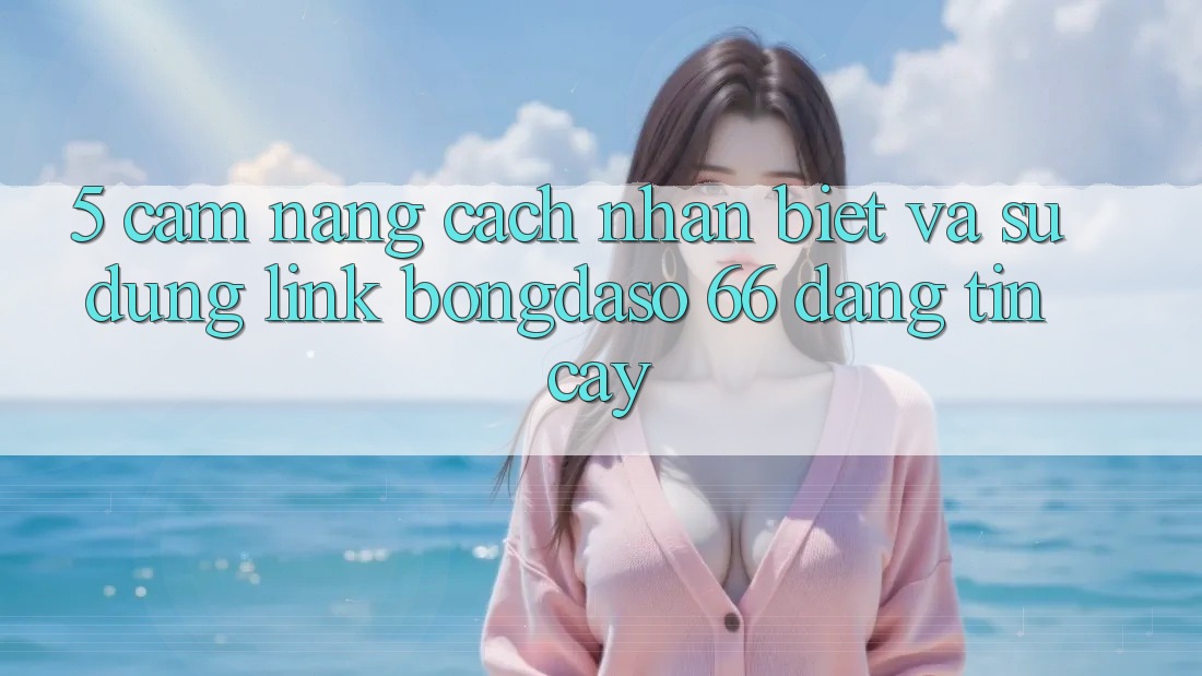 5. Cẩm nang Cách Nhận Biết Và Sử Dụng Link Bongdaso 66 Đáng tin cậy 5. Cẩm nang Cách Nhận Biết Và Sử Dụng Link Bongdaso 66 Đáng tin cậy