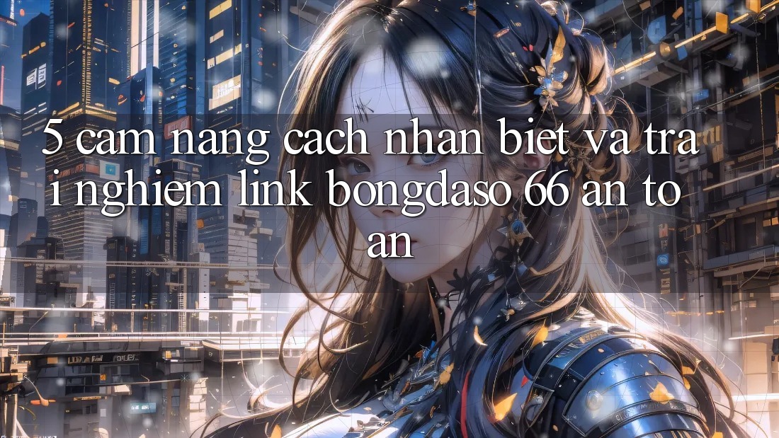 5. Cẩm nang Cách Nhận Biết Và Trải nghiệm Link Bongdaso 66 An Toàn 5. Cẩm nang Cách Nhận Biết Và Trải nghiệm Link Bongdaso 66 An Toàn