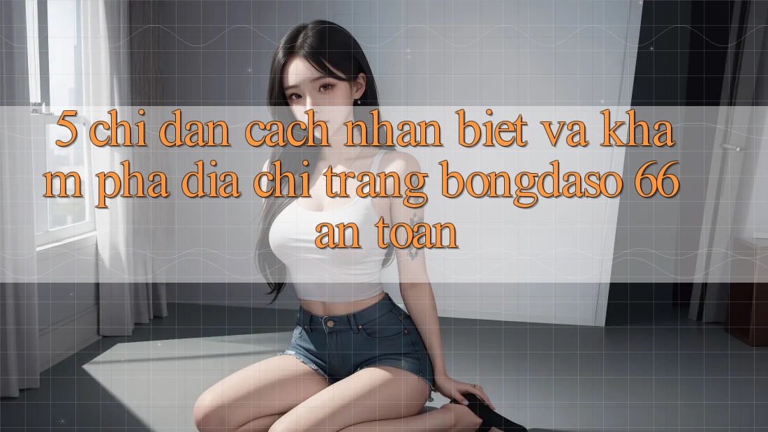 5. Chỉ dẫn Cách Nhận Biết Và Khám phá Địa chỉ trang Bongdaso 66 An Toàn 5. Chỉ dẫn Cách Nhận Biết Và Khám phá Địa chỉ trang Bongdaso 66 An Toàn