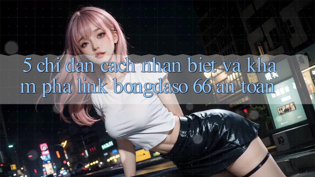 5. Chỉ dẫn Cách Nhận Biết Và Khám phá Link Bongdaso 66 An Toàn 5. Chỉ dẫn Cách Nhận Biết Và Khám phá Link Bongdaso 66 An Toàn