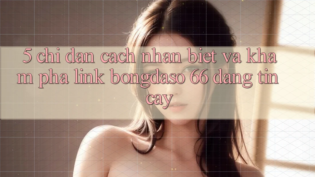 5. Chỉ dẫn Cách Nhận Biết Và Khám phá Link Bongdaso 66 Đáng tin cậy 5. Chỉ dẫn Cách Nhận Biết Và Khám phá Link Bongdaso 66 Đáng tin cậy