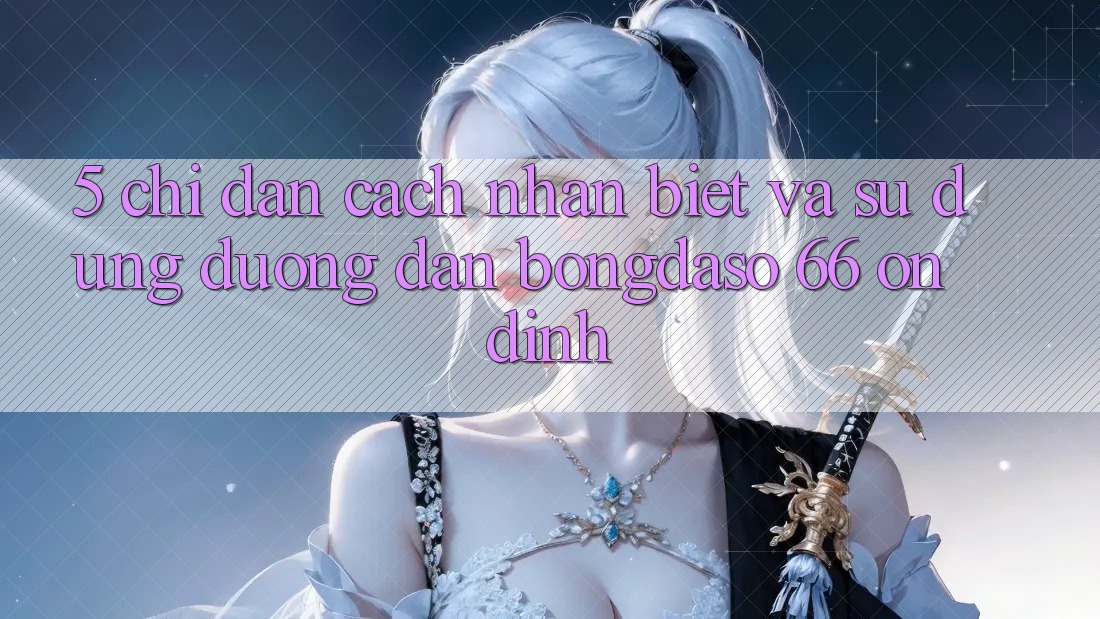 5. Chỉ dẫn Cách Nhận Biết Và Sử Dụng Đường dẫn Bongdaso 66 Ổn định 5. Chỉ dẫn Cách Nhận Biết Và Sử Dụng Đường dẫn Bongdaso 66 Ổn định