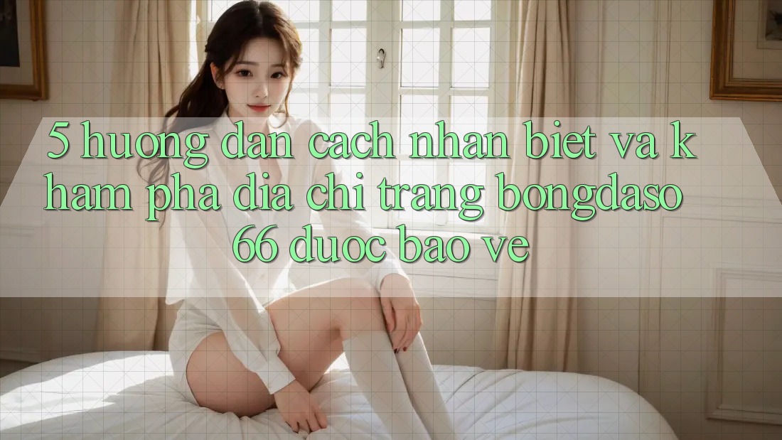 5. Hướng Dẫn Cách Nhận Biết Và Khám phá Địa chỉ trang Bongdaso 66 Được bảo vệ 5. Hướng Dẫn Cách Nhận Biết Và Khám phá Địa chỉ trang Bongdaso 66 Được bảo vệ