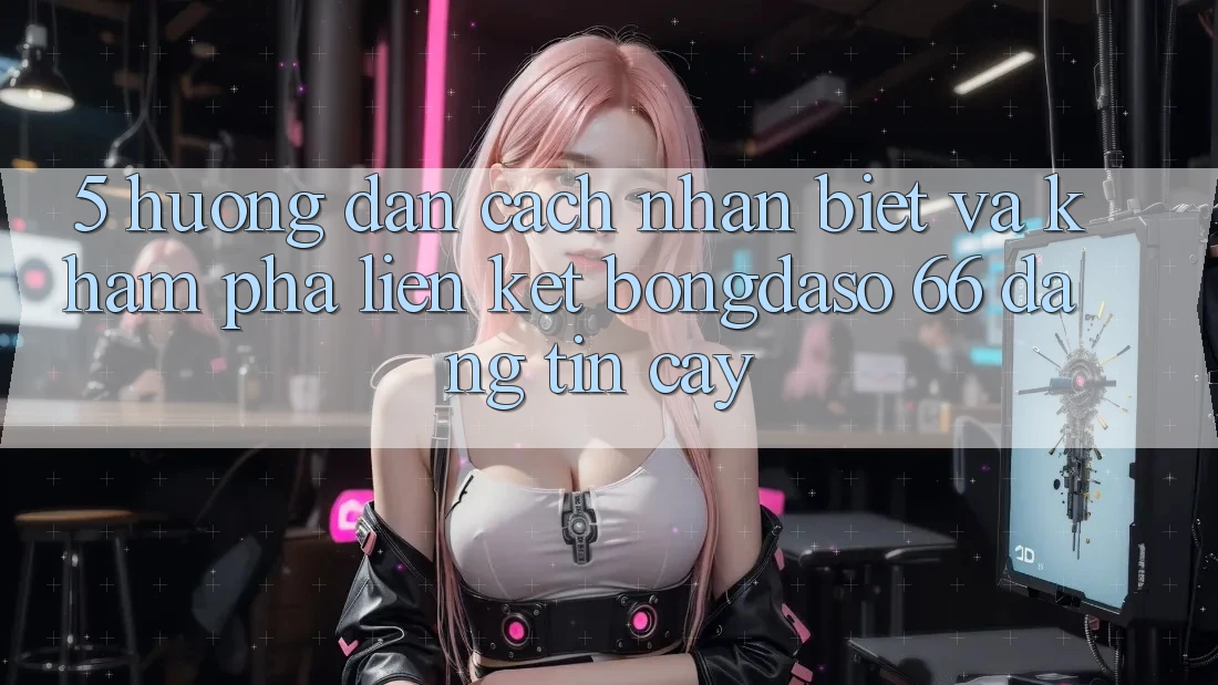 5. Hướng Dẫn Cách Nhận Biết Và Khám phá Liên kết Bongdaso 66 Đáng tin cậy 5. Hướng Dẫn Cách Nhận Biết Và Khám phá Liên kết Bongdaso 66 Đáng tin cậy