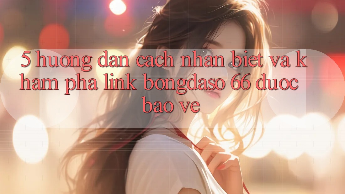 5. Hướng Dẫn Cách Nhận Biết Và Khám phá Link Bongdaso 66 Được bảo vệ 5. Hướng Dẫn Cách Nhận Biết Và Khám phá Link Bongdaso 66 Được bảo vệ