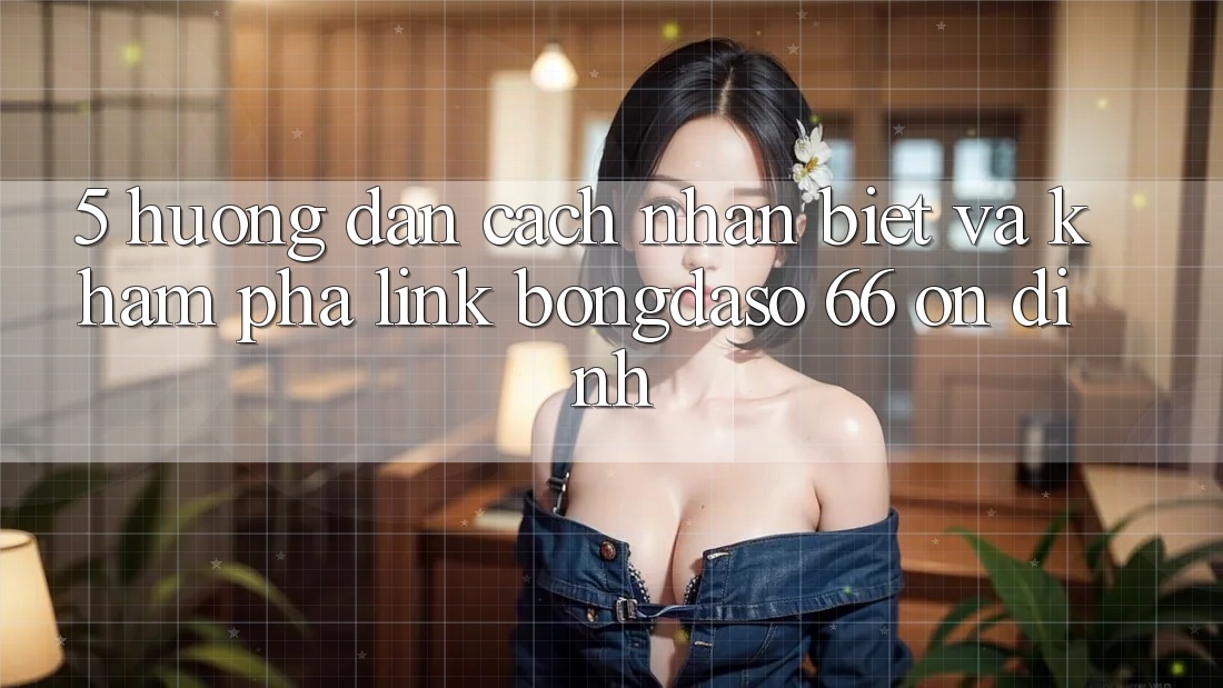 5. Hướng dẫn Cách Nhận Biết Và Khám phá Link Bongdaso 66 Ổn định 5. Hướng dẫn Cách Nhận Biết Và Khám phá Link Bongdaso 66 Ổn định