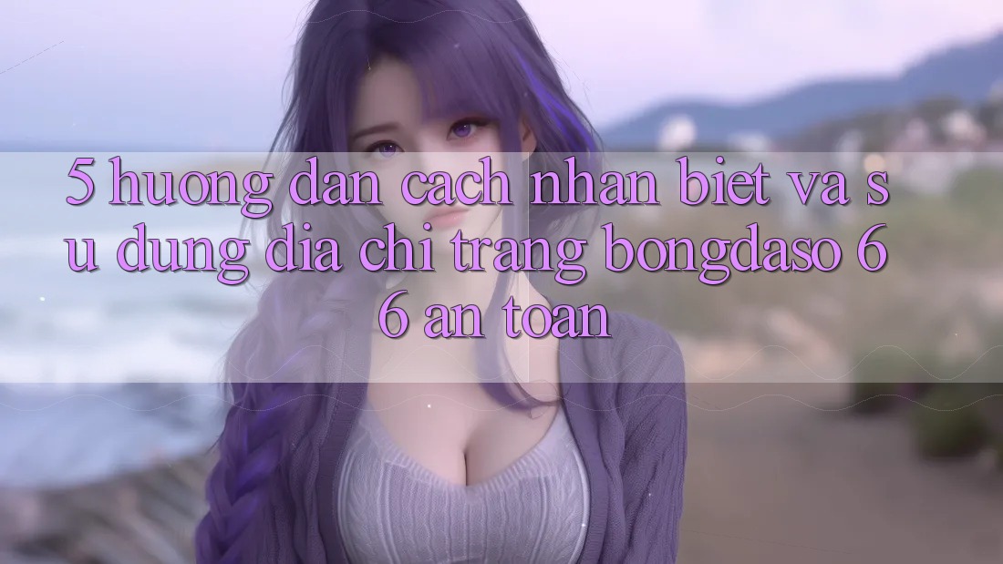 5. Hướng Dẫn Cách Nhận Biết Và Sử Dụng Địa chỉ trang Bongdaso 66 An Toàn 5. Hướng Dẫn Cách Nhận Biết Và Sử Dụng Địa chỉ trang Bongdaso 66 An Toàn