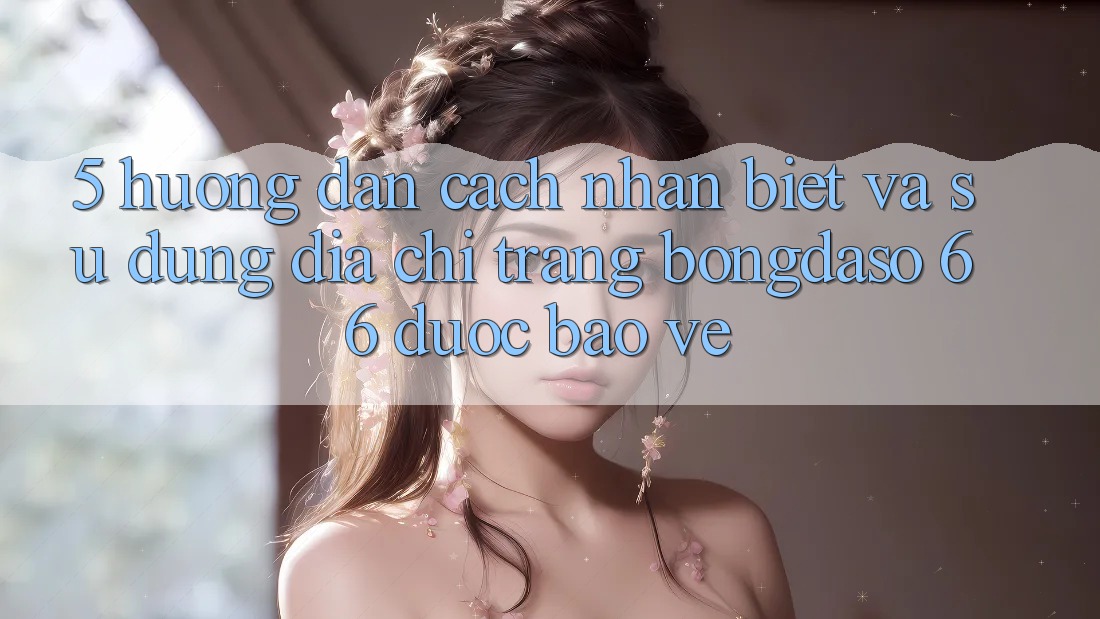 5. Hướng dẫn Cách Nhận Biết Và Sử Dụng Địa chỉ trang Bongdaso 66 Được bảo vệ 5. Hướng dẫn Cách Nhận Biết Và Sử Dụng Địa chỉ trang Bongdaso 66 Được bảo vệ