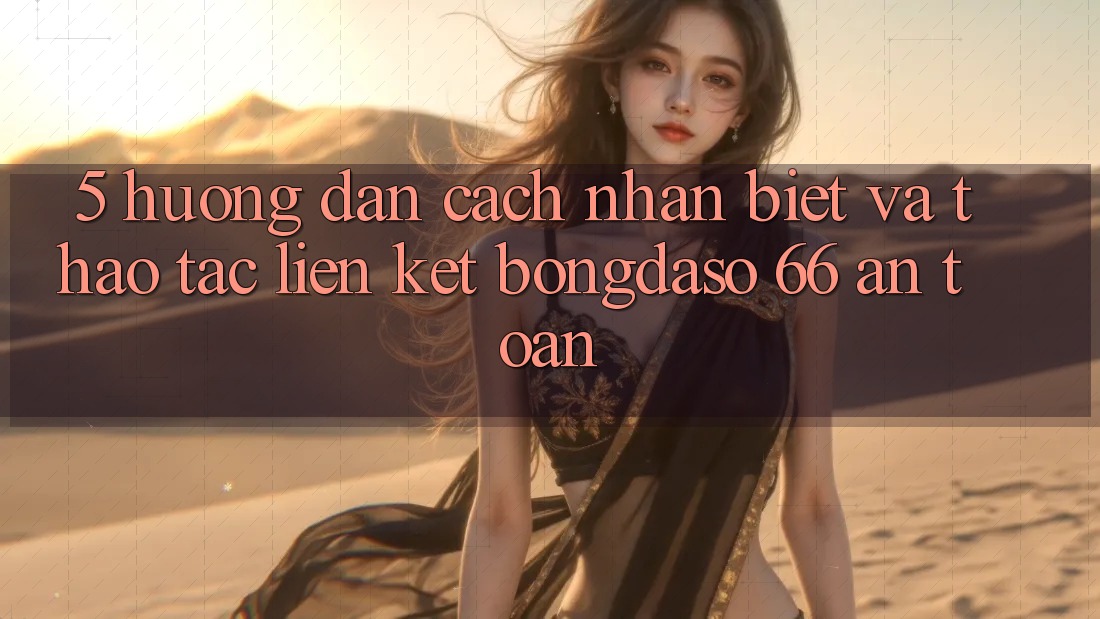 5. Hướng Dẫn Cách Nhận Biết Và Thao tác Liên kết Bongdaso 66 An Toàn 5. Hướng Dẫn Cách Nhận Biết Và Thao tác Liên kết Bongdaso 66 An Toàn