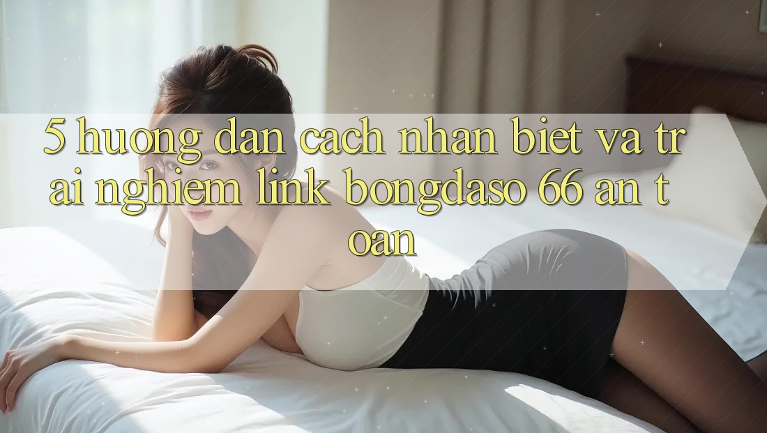 5. Hướng Dẫn Cách Nhận Biết Và Trải nghiệm Link Bongdaso 66 An Toàn 5. Hướng Dẫn Cách Nhận Biết Và Trải nghiệm Link Bongdaso 66 An Toàn