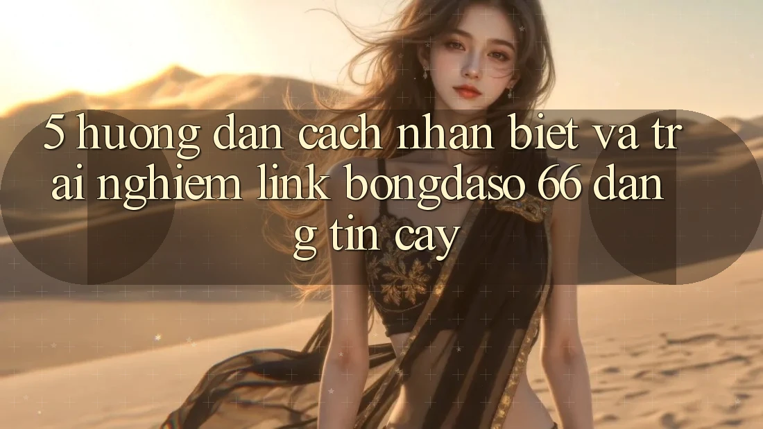 5. Hướng Dẫn Cách Nhận Biết Và Trải nghiệm Link Bongdaso 66 Đáng tin cậy 5. Hướng Dẫn Cách Nhận Biết Và Trải nghiệm Link Bongdaso 66 Đáng tin cậy