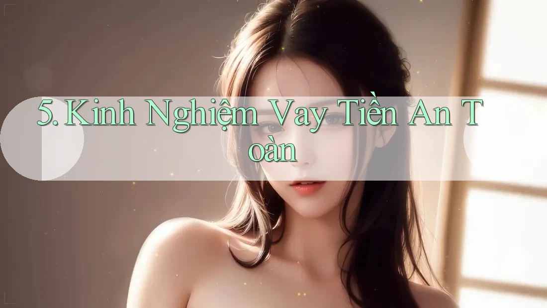 5. Kinh Nghiệm Vay Tiền An Toàn 5. Kinh Nghiệm Vay Tiền An Toàn