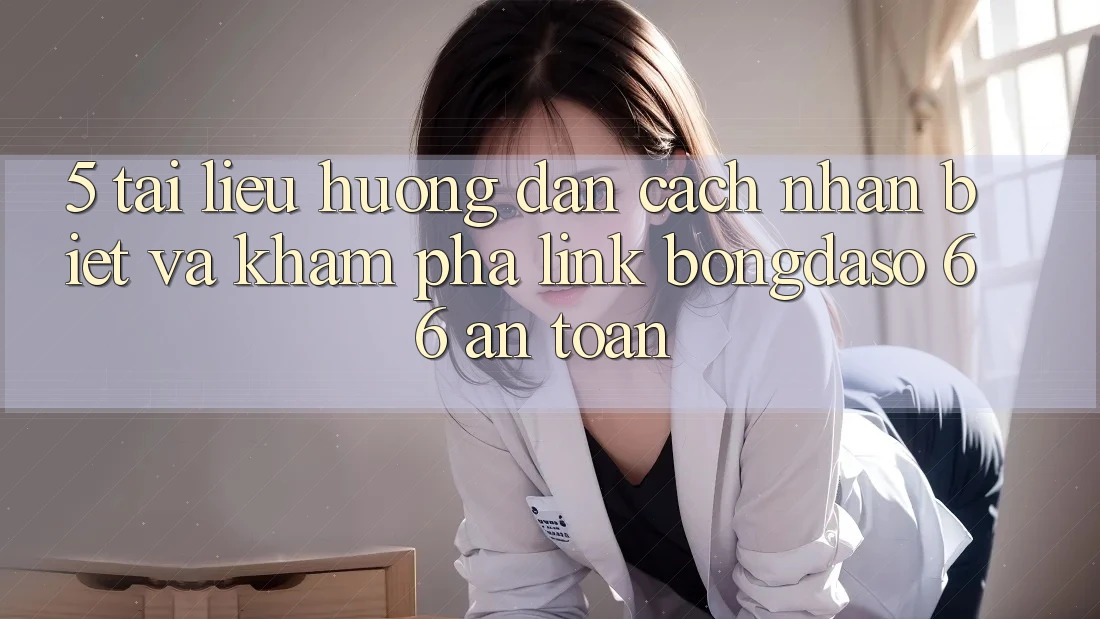 5. Tài liệu hướng dẫn Cách Nhận Biết Và Khám phá Link Bongdaso 66 An Toàn 5. Tài liệu hướng dẫn Cách Nhận Biết Và Khám phá Link Bongdaso 66 An Toàn